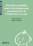 Pierre Delion et Roger Vasseur - Périodes sensibles dans le développement psychomoteur de l'enfant de 0 à 3 ans.