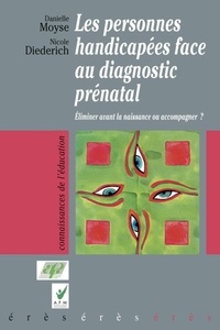 Danielle Moyse et Nicole Diederich - Les personnes handicapées face au diagnostic prénatal - Eliminer avant la naissance ou accompagner ?.