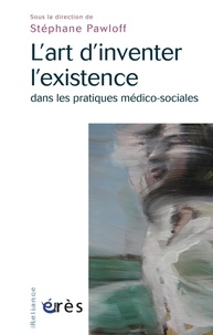 Stéphane Pawloff - L'art d'inventer l'existence dans les pratiques médico-sociales.