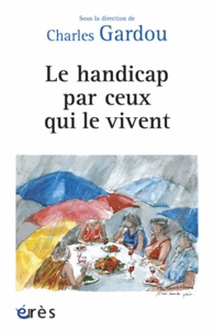 Charles Gardou - Le handicap par ceux qui le vivent.