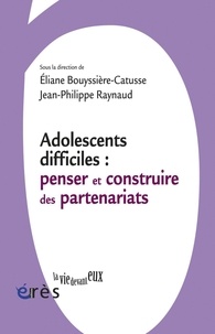 Eliane Bouyssière-Catusse et Jean-Philippe Raynaud - Adolescents difficiles : penser et construire les partenariats.