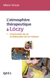 Maria Vincze - L'atmosphère thérapeutique à Loczy - Tome 1, Construction de soi et élaboration de son histoire.