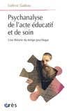 Ludovic Gadeau - Psychanalyse de l'acte éducatif et de soin - Une théorie du temps psychique.