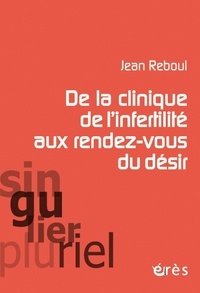 Jean Reboul - De la clinique de l'infertilité aux rendez-vous du désir.