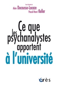 Pascal-Henri Keller et Alain Ducousso-Lacaze - Ce que les psychanalystes apportent à l'université.