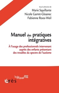 Marie Squillante et Nicole Garret-Gloanec - Manuel des pratiques intégratives - A l'usage des professionnels intervenant auprès des jeunes enfants présentant des troubles du spectre de l'autisme.