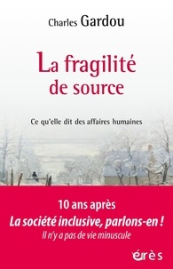 Charles Gardou - La fragilité de source - Ce qu'elle dit des affaires humaines.