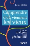 Louis Ploton - Comprendre d'où viennent les vieux - Pour un dialogue entre générations.