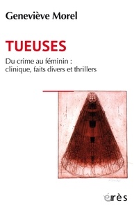 Geneviève Morel - Tueuses - Du crime au feminin : clinique, faits divers et thriller.