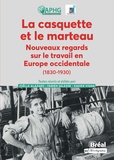 Joëlle Alazard et Fabien Salesse - La casquette et le marteau - Nouveaux regards sur le travail en Europe occidentale (1830-1930).