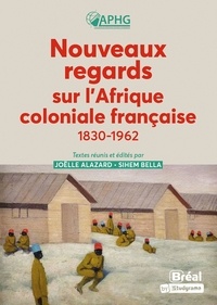 Joëlle Alazard et Sihem Bella - Nouveaux regards sur l'Afrique coloniale française - 1830-1962.