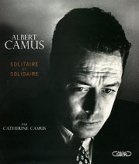 Catherine Camus - Albert Camus - Solitaire et solidaire.