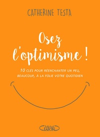 Catherine Testa - Osez l'optimisme ! - 10 clés pour réenchanter un peu, beaucoup, à la folie votre quotidien.