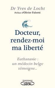 Yves de Locht - Docteur, rendez-moi ma liberté - Euthanasie : un médecin belge témoigne.