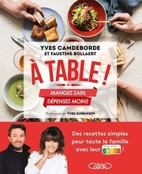 Yves Camdeborde et Faustine Bollaert - A table ! - Mangez sain, dépensez moins.