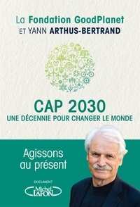 Yann Arthus-Bertrand - Cap 2030 - Une décennie pour changer le monde.