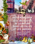 Peter Wohlleben - A la découverte de la nature dans les villes et les jardins - Les animaux et les plantes qui nous entourent.