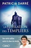 Patricia Darré - La révélation des Templiers - Une vérité oubliée contre le chaos du monde.