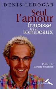 Denis Ledogar - Seul l'amour fracasse les tombeaux.