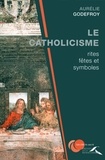 Aurélie Godefroy - Le catholicisme : rites, fêtes et symboles.