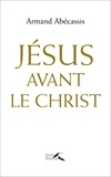 Armand Abécassis - Jésus avant le Christ.