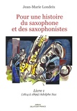 Jean-Marie Londeix - Pour une histoire du saxophone et des saxophonistes - Livre 1 (1814 à 1899) Aldophe Sax.