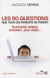 Jacques Henno - Les 90 questions que tous les parents se posent : internet, téléphone mobile, jeux vidéo... - Guide pratique.