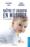 Jean-Marie Leau et Sophie Adriansen - Naître et grandir en musique - De la conception de l'enfant à son éveil musical.
