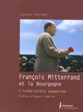 Jacques Boucaud - François Mitterrand et la Bourgogne - L'irrésistible ascension.