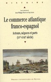 Jean-Philippe Priotti et Guy Saupin - Le commerce atlantique franco-espagnol - Acteurs, négoces et ports (XVe-XVIIIe siècle).