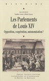 Gauthier Aubert et Olivier Chaline - Les parlements de Louis XIV - Opposition, coppération, autonomisation ?.