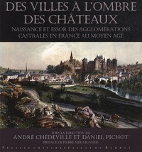 André Chédeville et Daniel Pichot - Villes à l'ombre des châteaux - Naissance et essor des agglomérations castrales en France au Moyen Age.