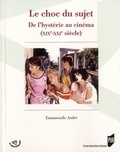 Emmanuelle André - Le choc du sujet - De l'hystérie au cinéma (XIXe-XXIe siècle).
