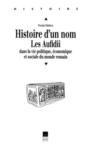 Nicolas Mathieu - HISTOIRE D'UN NOM. - Les Aufidii dans la vie politique, économique et sociale du monde romain.