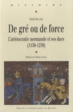 Maïté Billoré - De gré ou de force - L'aristocratie normande et ses ducs (1150-1259).