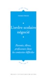 Pierre Périer - L'ordre scolaire négocié - Parents, élèves, professeurs dans les contextes difficiles.