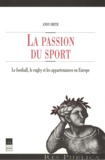 Andy Smith - La Passion Du Sport. Le Football, Le Rugby Et Les Appartenances En Europe.