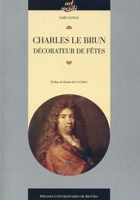 Gaëlle Lafage - Charles Le Brun décorateur de fêtes.