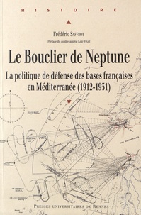 Frédéric Saffroy - Le bouclier de Neptune - La politique de défense des bases françaises en Méditerranée (1912-1931).