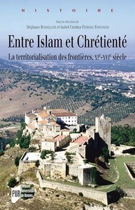 Stéphane Boisselier et Isabel Cristina Ferreira Fernandes - Entre Islam et Chrétienté - La territorialisation des frontières, XIe-XVIe siècles.