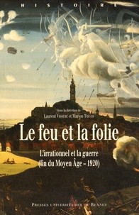 Laurent Vissière et Marion Trévisi - Le feu et la folie - L'irrationnel et la guerre (fin du Moyen Age - 1920).