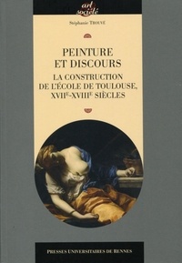 Stéphanie Trouvé - Peinture et discours - La construction de l'école de Toulouse XVIIe-XVIIIe siècle.