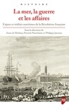 Anne de Mathan et Pierrick Pourchasse - La mer, la guerre et les affaires - Enjeux et réalités maritimes de la Révolution française.