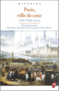 Boris Bove et Murielle Gaude-Ferragu - Paris, ville de cour - XIIIe-XVIIIe siècle.