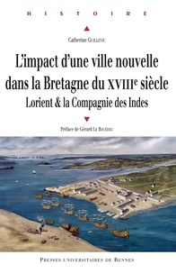 Catherine Guillevic - L'impact d'une ville nouvelle dans la Bretagne du XVIIIe siècle - Lorient & la Compagnie des Indes.