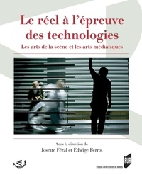 Josette Féral et Edwige Perrot - Le réel à l'épreuve des technologies - Les arts de la scène et les arts médiatiques.