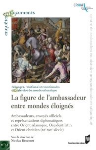 Nicolas Drocourt - La figure de l'ambassadeur entre mondes éloignés - Ambassades, envoyés officiels et représentations diplomatiques entre Orient islamique, Occident latin et Orient chrétien (XIe-XVIe siècle).