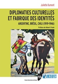 Juliette Dumont - Diplomaties culturelles et fabrique des identités - Argentine, Brésil, Chili (1919-1946).