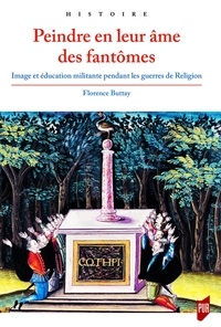 Florence Buttay - Peindre en leur âme des fantômes - Image et éducation militante pendant les guerres de Religion.