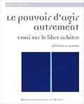 Ghislain Le Gousse - Le pouvoir d'agir autrement - Essai sur le libre arbitre.